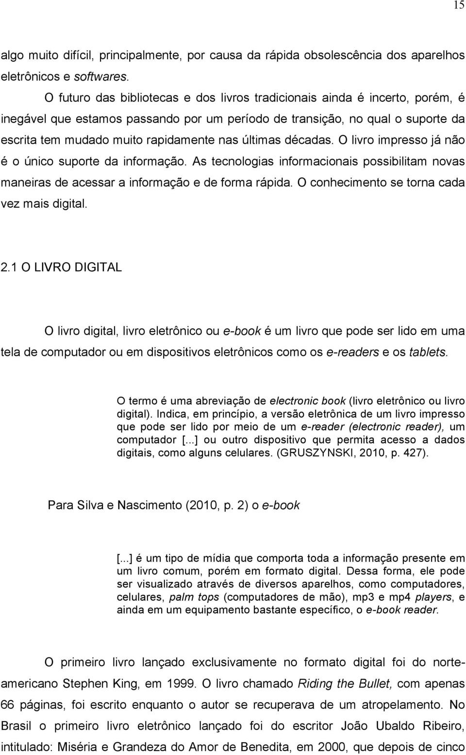 últimas décadas. O livro impresso já não é o único suporte da informação. As tecnologias informacionais possibilitam novas maneiras de acessar a informação e de forma rápida.