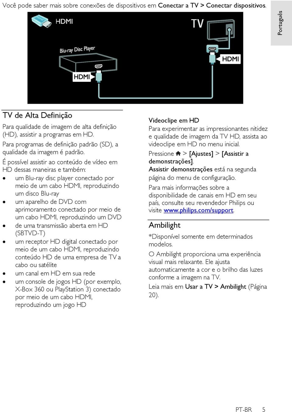 É possível assistir ao conteúdo de vídeo em HD dessas maneiras e também: um Blu-ray disc player conectado por meio de um cabo HDMI, reproduzindo um disco Blu-ray um aparelho de DVD com aprimoramento