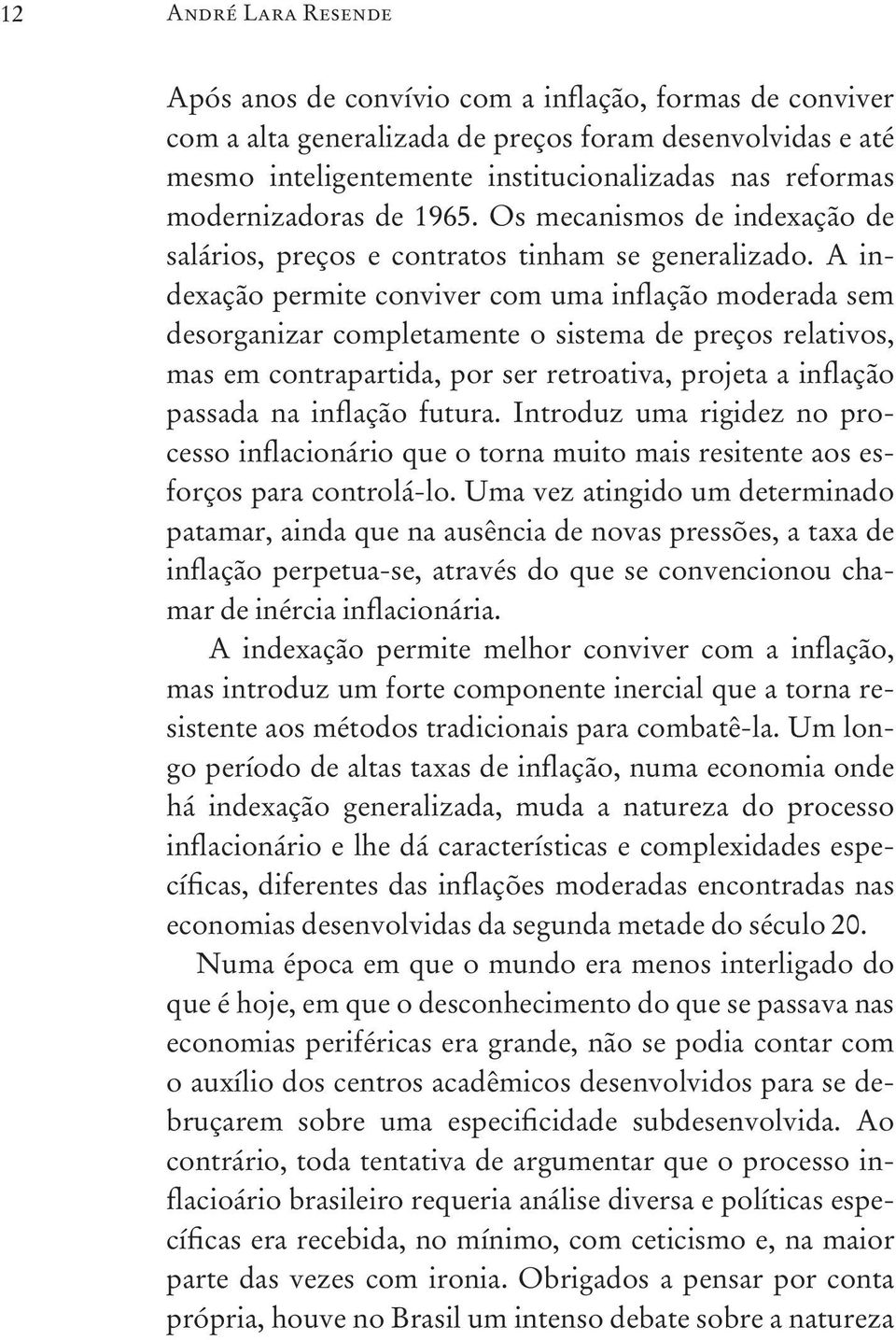 A indexação permite conviver com uma inflação moderada sem desorganizar completamente o sistema de preços relativos, mas em contrapartida, por ser retroativa, projeta a inflação passada na inflação