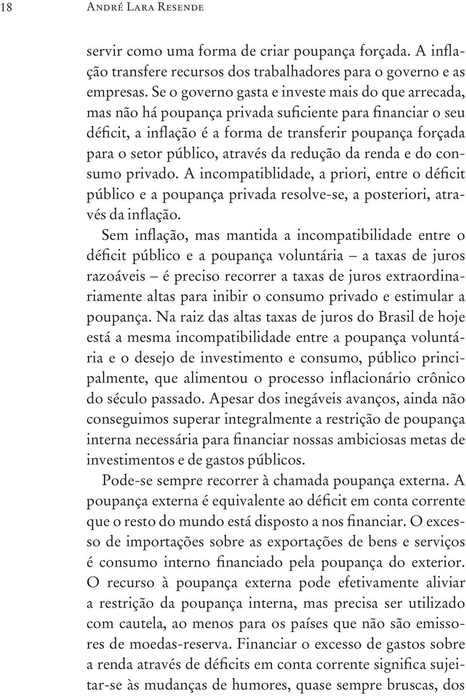 através da redução da renda e do consumo privado. A incompatiblidade, a priori, entre o déficit público e a poupança privada resolve-se, a posteriori, através da inflação.