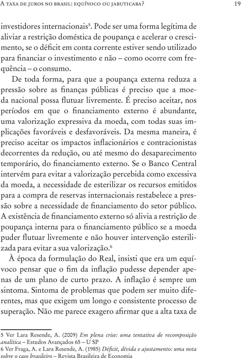 ocorre com frequência o consumo. De toda forma, para que a poupança externa reduza a pressão sobre as finanças públicas é preciso que a moeda nacional possa flutuar livremente.