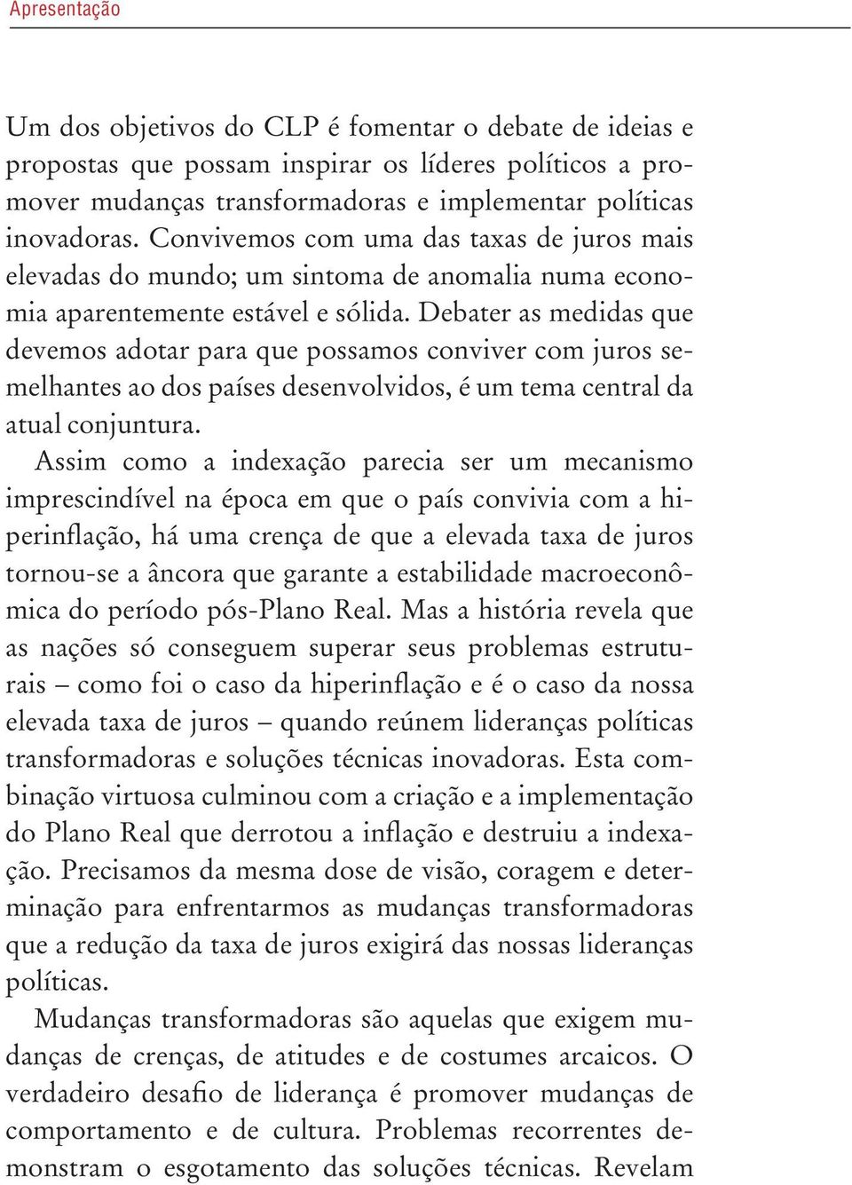 Debater as medidas que devemos adotar para que possamos conviver com juros semelhantes ao dos países desenvolvidos, é um tema central da atual conjuntura.