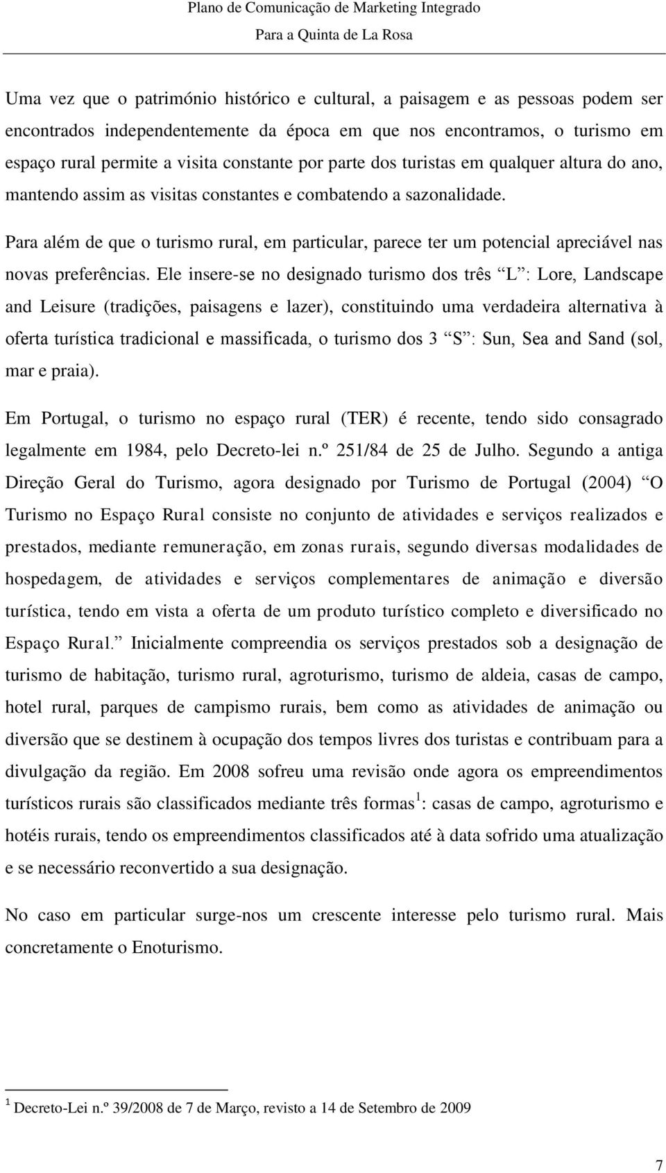 Para além de que o turismo rural, em particular, parece ter um potencial apreciável nas novas preferências.