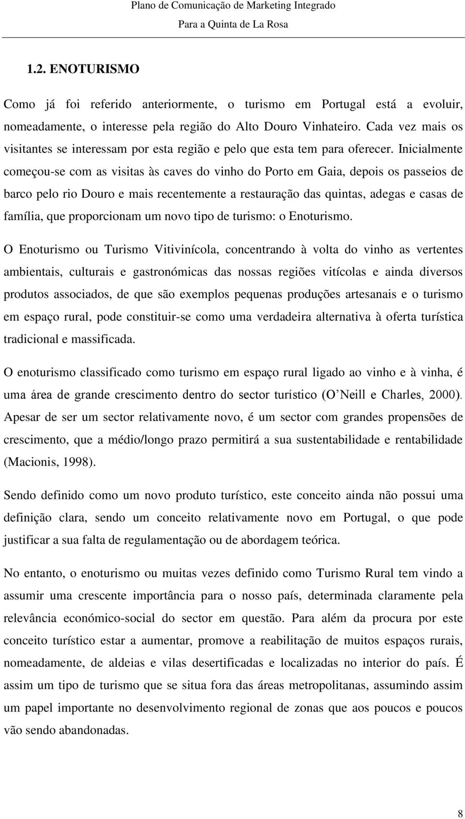 Inicialmente começou-se com as visitas às caves do vinho do Porto em Gaia, depois os passeios de barco pelo rio Douro e mais recentemente a restauração das quintas, adegas e casas de família, que