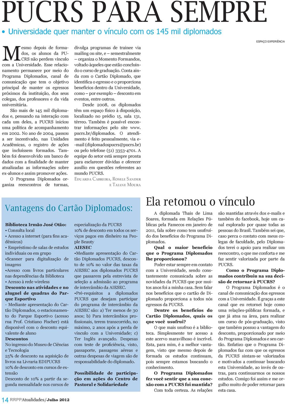 vida universitária. São mais de 145 mil diplomados e, pensando na interação com cada um deles, a PUCRS iniciou uma política de acompanhamento em 2002.