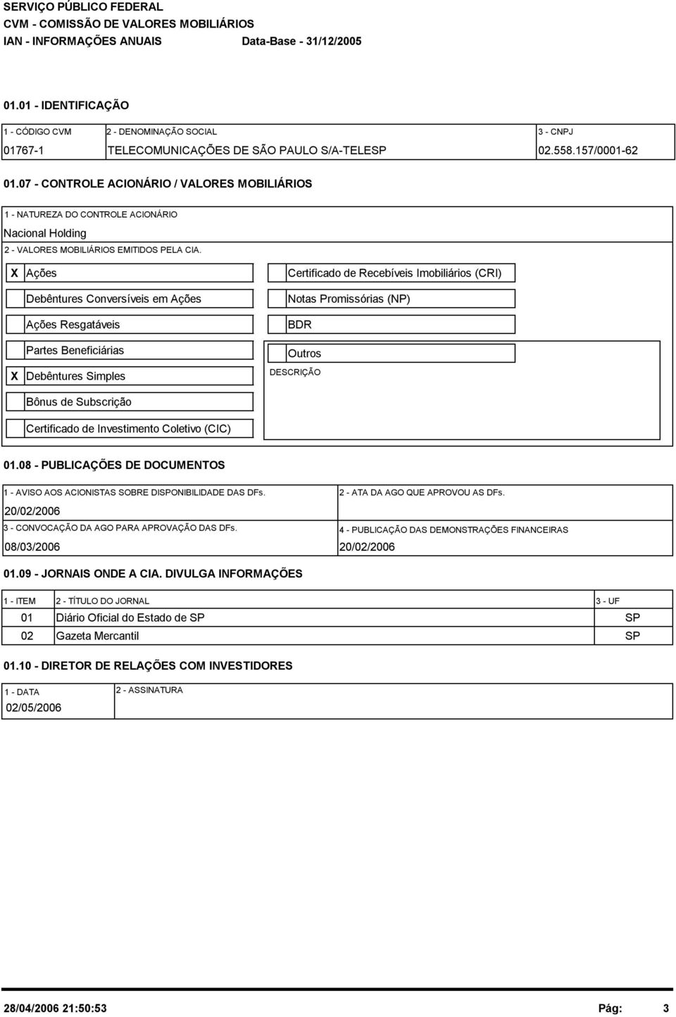 X Ações Debêntures Conversíveis em Ações Ações Resgatáveis Partes Beneficiárias Certificado de Recebíveis Imobiliários (CRI) Notas Promissórias (NP) BDR Outros X Debêntures Simples DESCRIÇÃO Bônus de