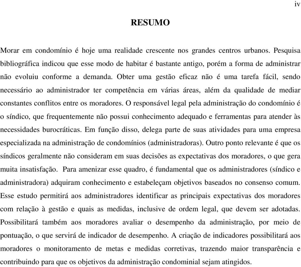 Obter uma gestão eficaz não é uma tarefa fácil, sendo necessário ao administrador ter competência em várias áreas, além da qualidade de mediar constantes conflitos entre os moradores.