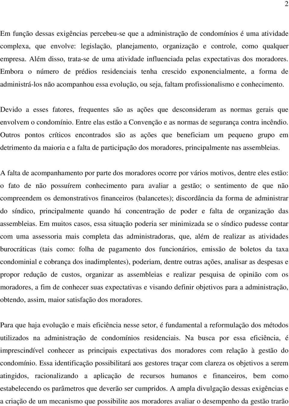 Embora o número de prédios residenciais tenha crescido exponencialmente, a forma de administrá-los não acompanhou essa evolução, ou seja, faltam profissionalismo e conhecimento.