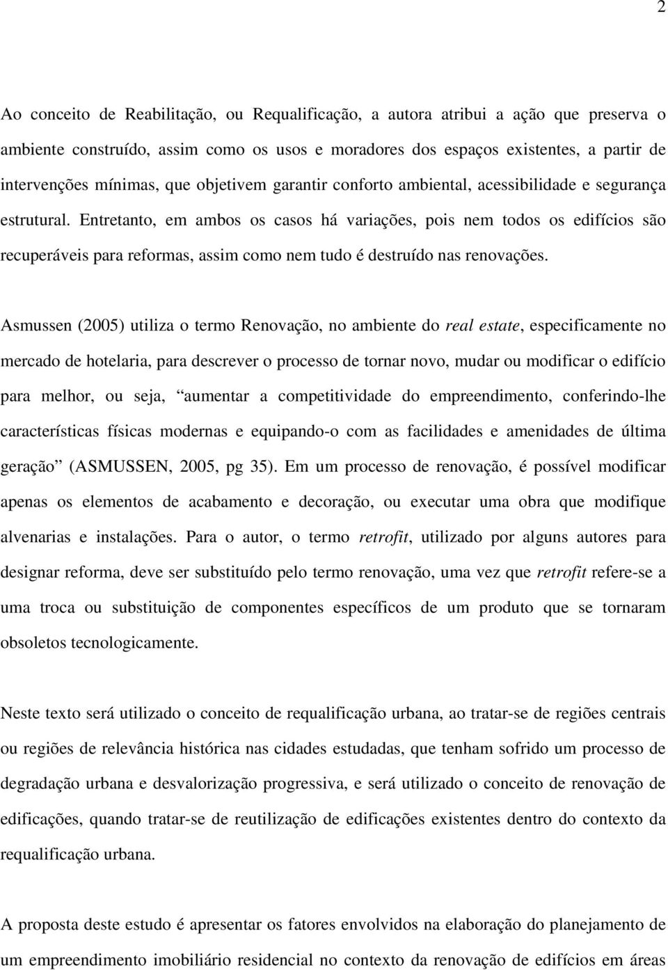 Entretanto, em ambos os casos há variações, pois nem todos os edifícios são recuperáveis para reformas, assim como nem tudo é destruído nas renovações.