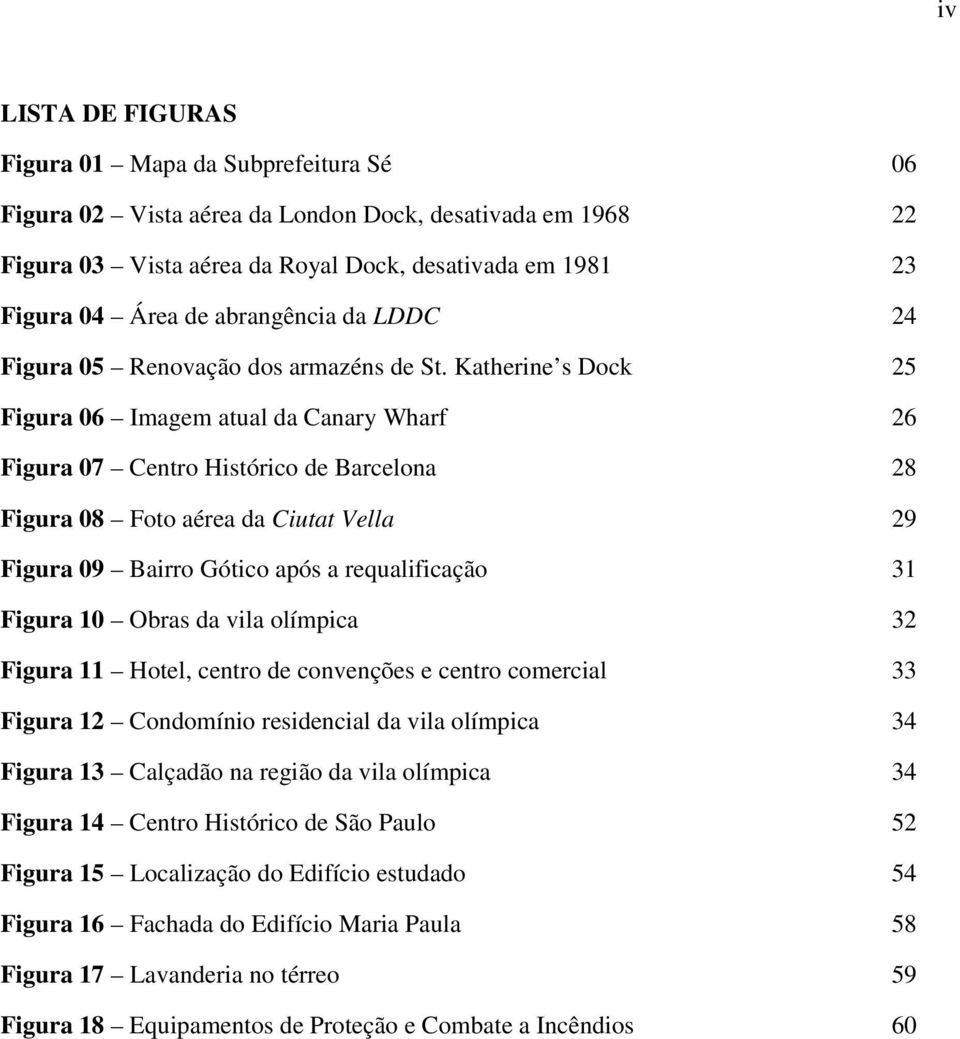 Katherine s Dock 25 Figura 06 Imagem atual da Canary Wharf 26 Figura 07 Centro Histórico de Barcelona 28 Figura 08 Foto aérea da Ciutat Vella 29 Figura 09 Bairro Gótico após a requalificação 31