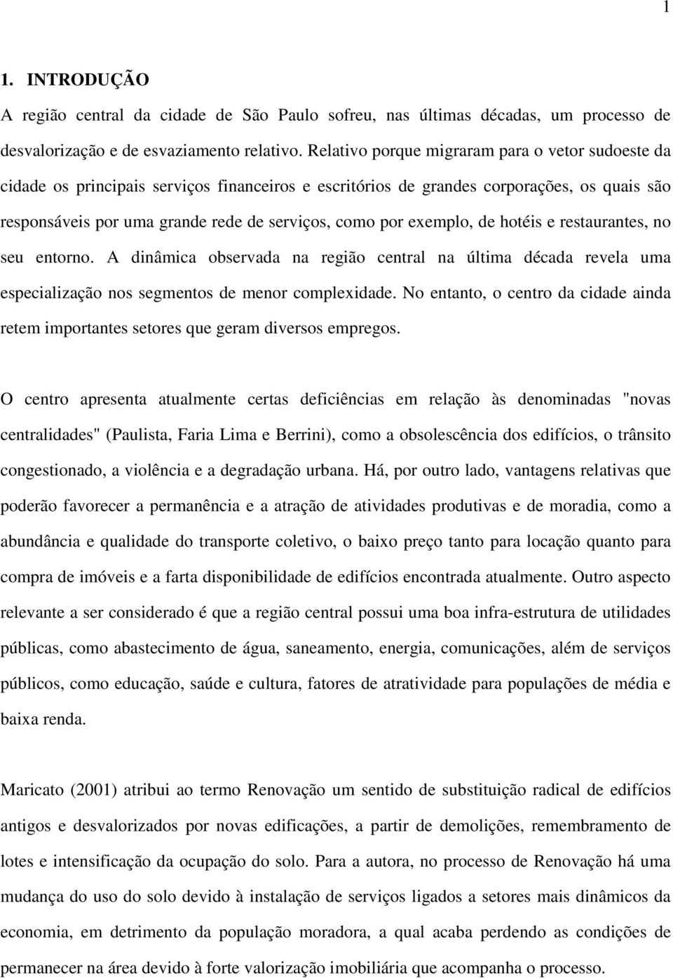 exemplo, de hotéis e restaurantes, no seu entorno. A dinâmica observada na região central na última década revela uma especialização nos segmentos de menor complexidade.