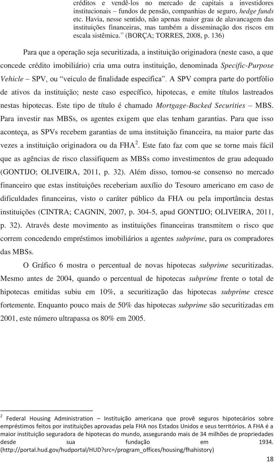 136) Para que a operação seja securitizada, a instituição originadora (neste caso, a que concede crédito imobiliário) cria uma outra instituição, denominada Specific-Purpose Vehicle SPV, ou veículo