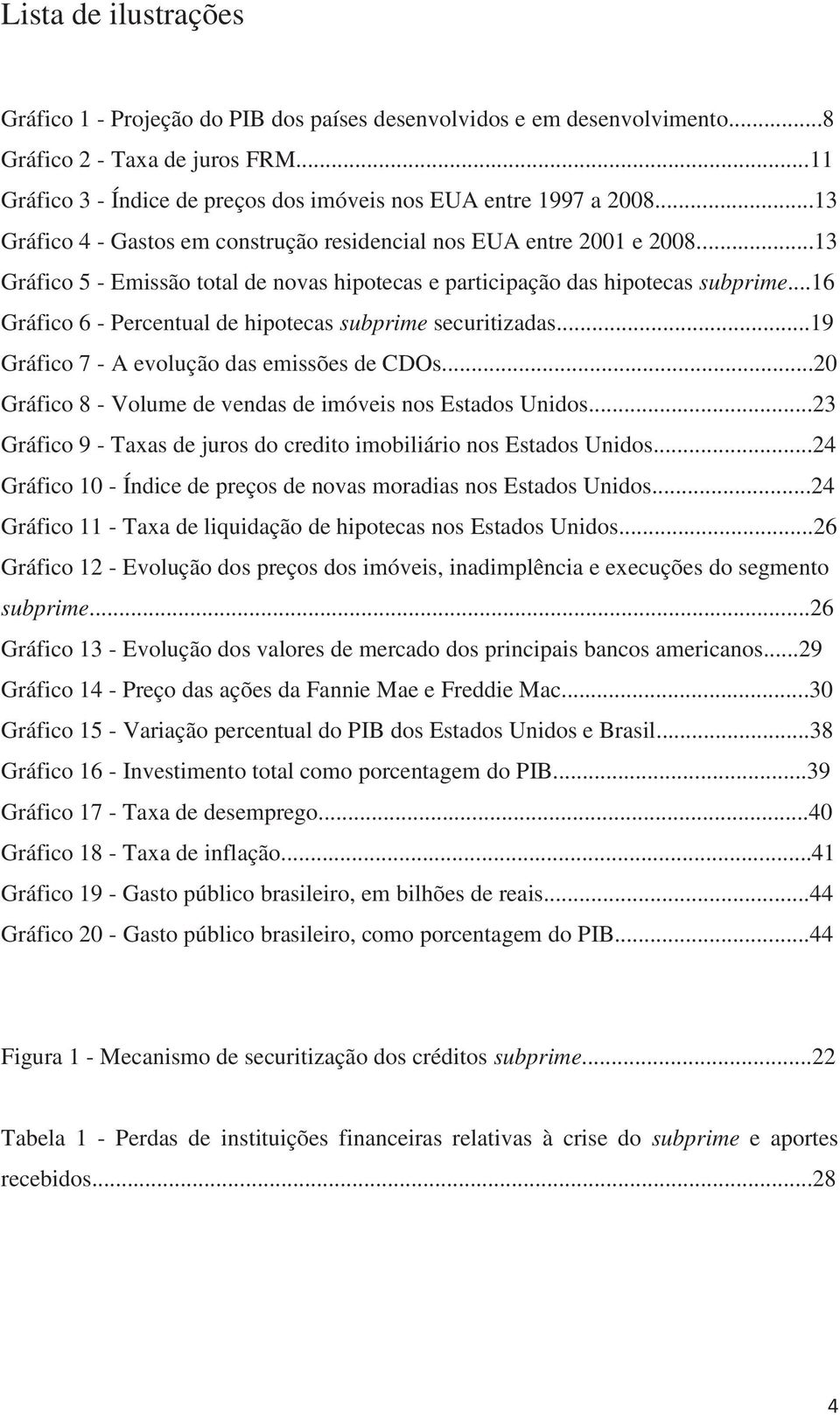 ..16 Gráfico 6 - Percentual de hipotecas subprime securitizadas...19 Gráfico 7 - A evolução das emissões de CDOs...20 Gráfico 8 - Volume de vendas de imóveis nos Estados Unidos.