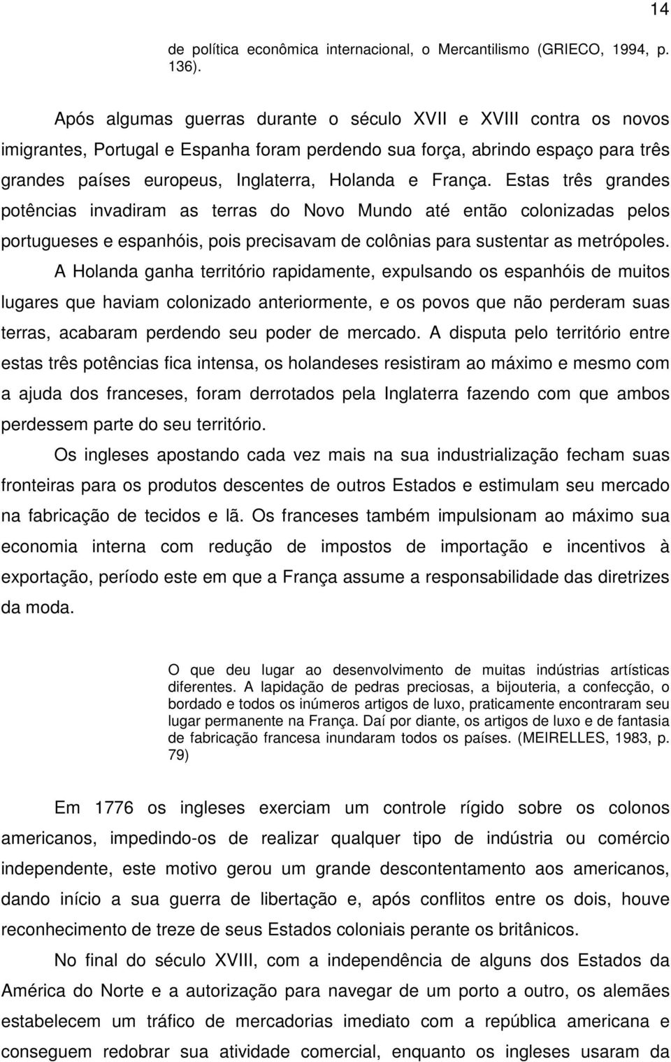 França. Estas três grandes potências invadiram as terras do Novo Mundo até então colonizadas pelos portugueses e espanhóis, pois precisavam de colônias para sustentar as metrópoles.