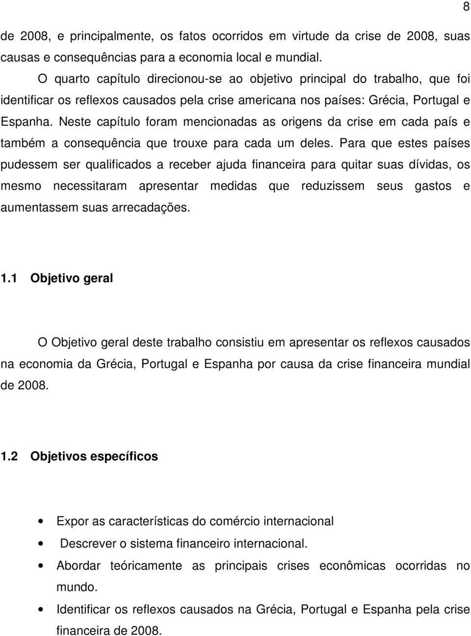 Neste capítulo foram mencionadas as origens da crise em cada país e também a consequência que trouxe para cada um deles.