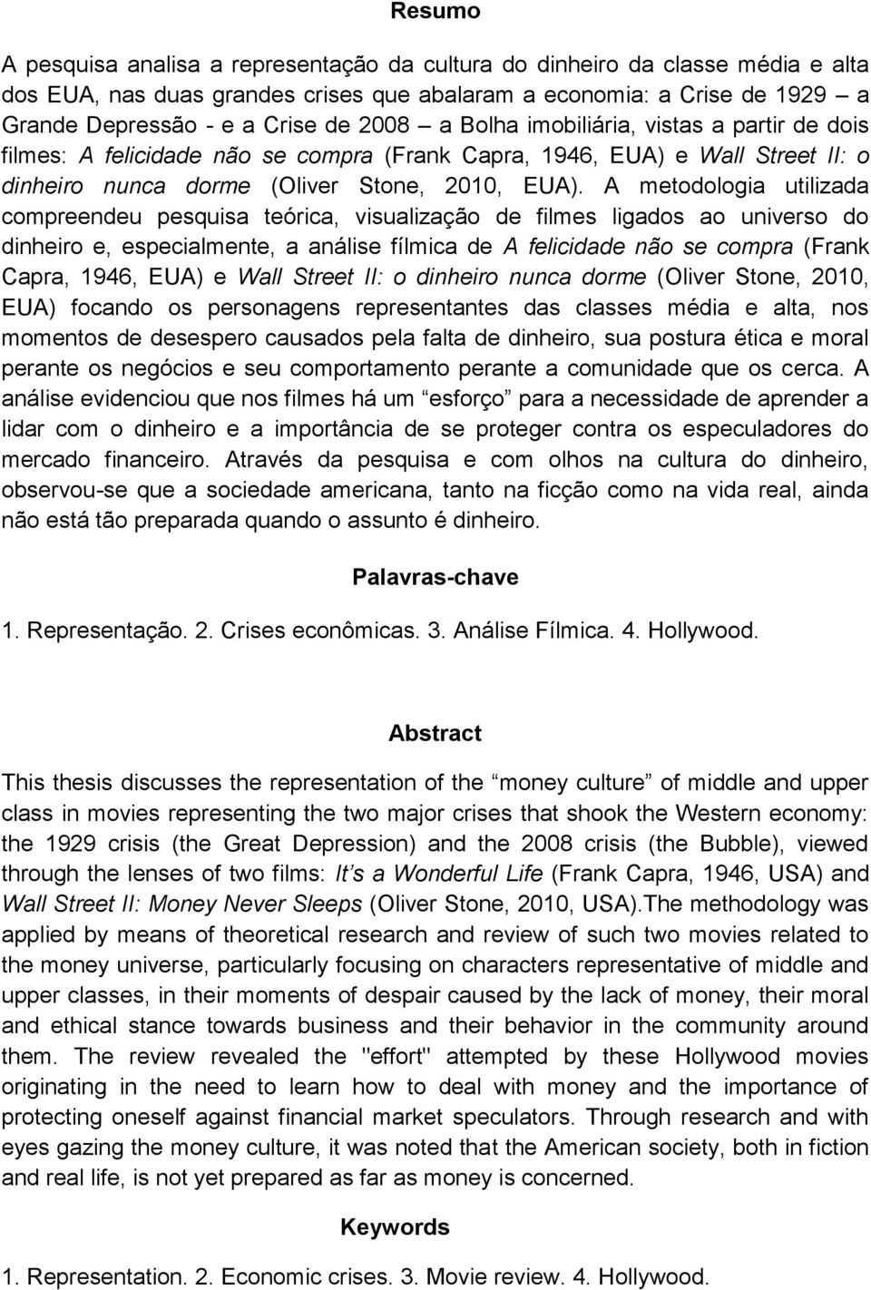 A metodologia utilizada compreendeu pesquisa teórica, visualização de filmes ligados ao universo do dinheiro e, especialmente, a análise fílmica de A felicidade não se compra (Frank Capra, 1946, EUA)