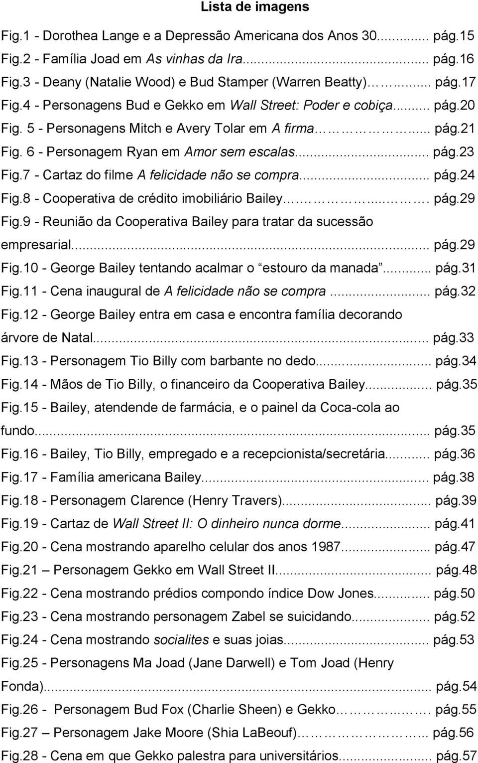 7 - Cartaz do filme A felicidade não se compra... pág.24 Fig.8 - Cooperativa de crédito imobiliário Bailey..... pág.29 Fig.9 - Reunião da Cooperativa Bailey para tratar da sucessão empresarial... pág.29 Fig.10 - George Bailey tentando acalmar o estouro da manada.