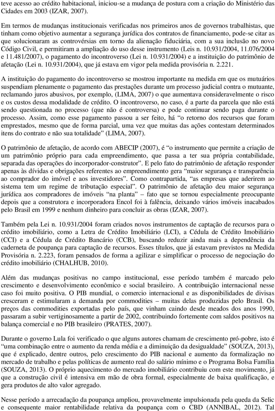 que solucionaram as controvérsias em torno da alienação fiduciária, com a sua inclusão no novo Código Civil, e permitiram a ampliação do uso desse instrumento (Leis n. 10.931/2004, 11.076/2004 e 11.