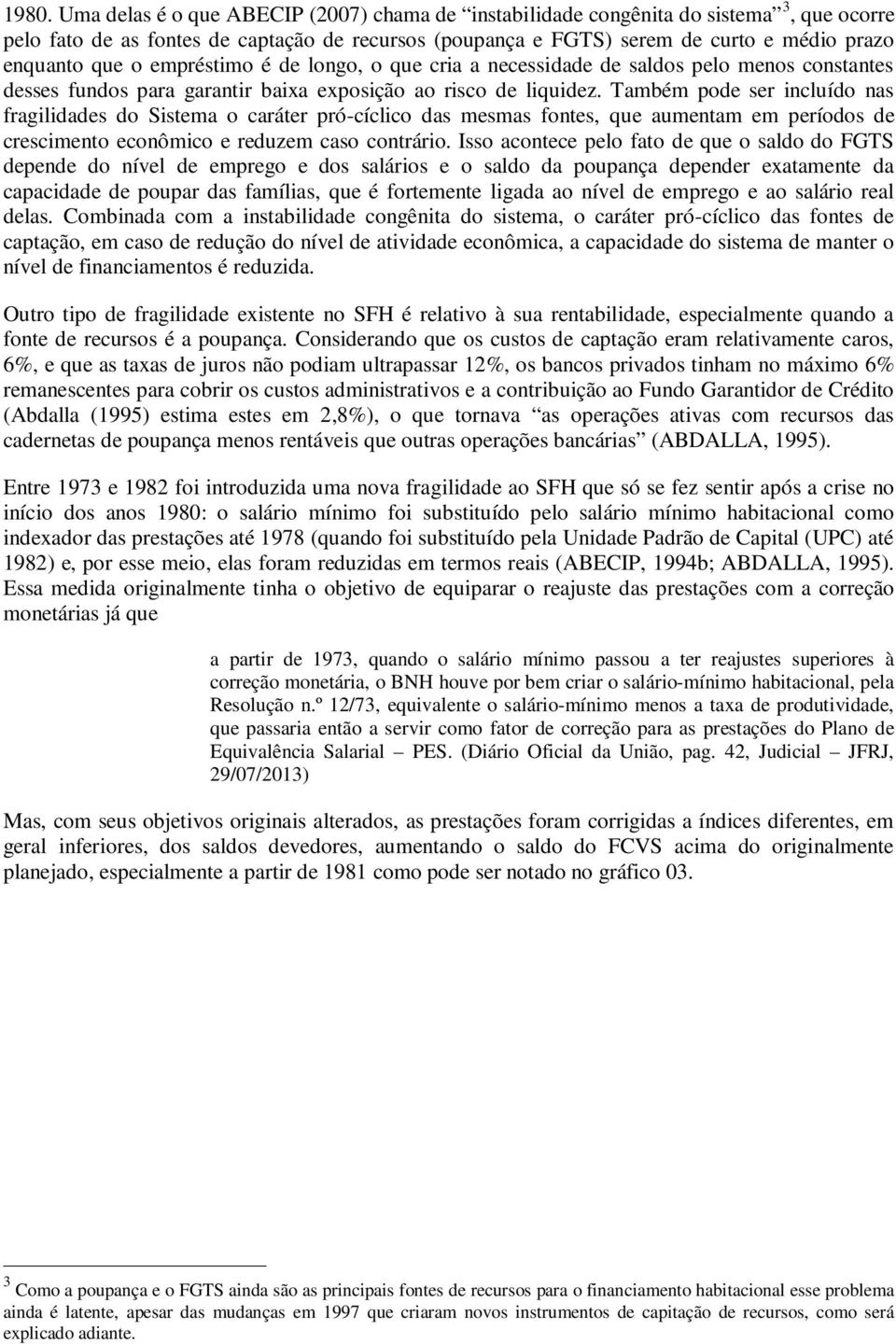 Também pode ser incluído nas fragilidades do Sistema o caráter pró-cíclico das mesmas fontes, que aumentam em períodos de crescimento econômico e reduzem caso contrário.