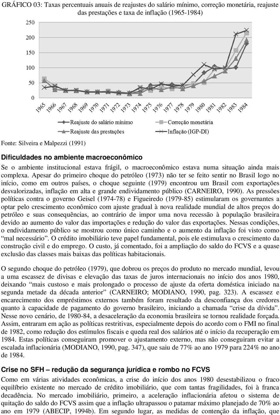 Apesar do primeiro choque do petróleo (1973) não ter se feito sentir no Brasil logo no início, como em outros países, o choque seguinte (1979) encontrou um Brasil com exportações desvalorizadas,