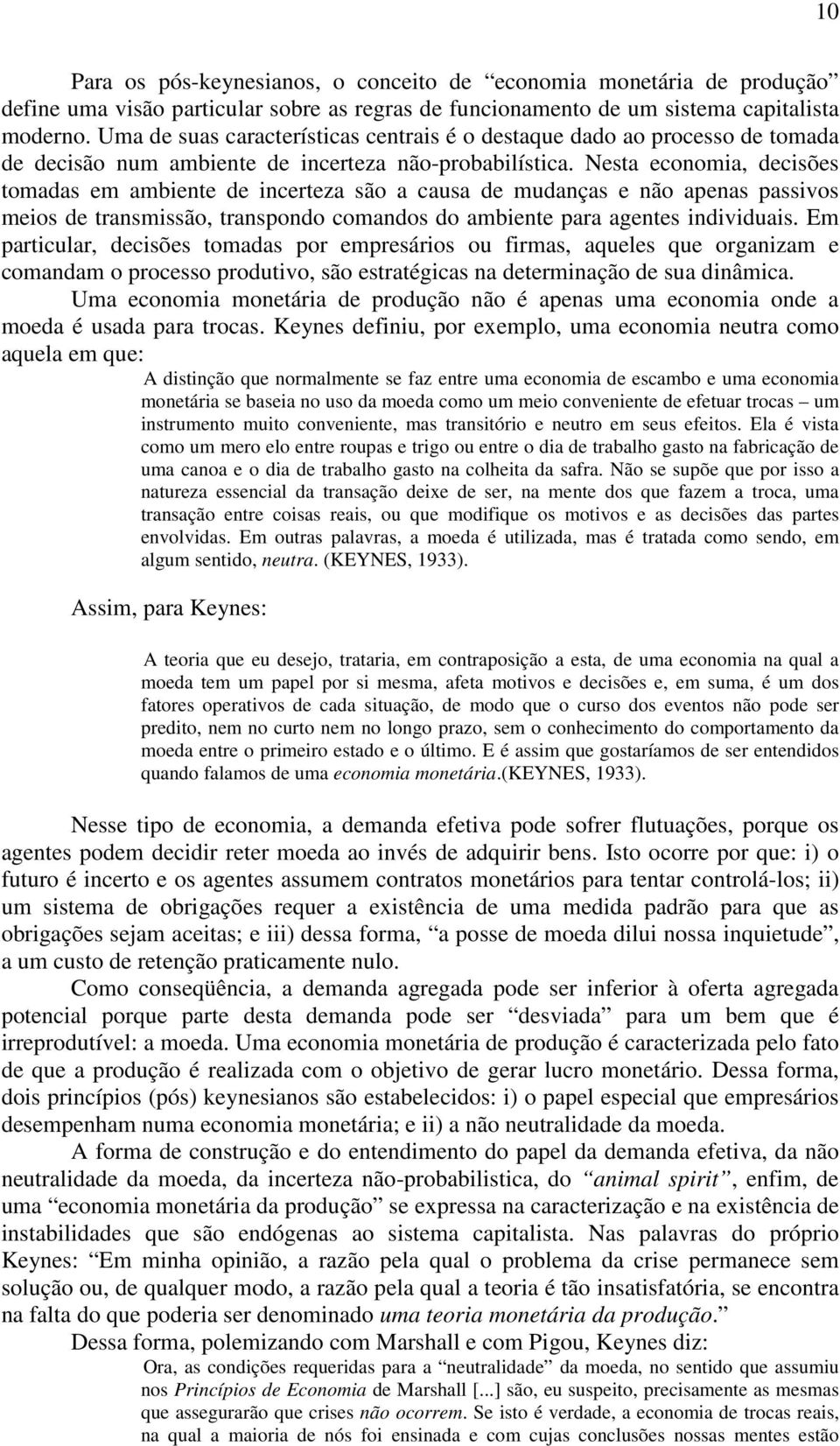 Nesta economia, decisões tomadas em ambiente de incerteza são a causa de mudanças e não apenas passivos meios de transmissão, transpondo comandos do ambiente para agentes individuais.