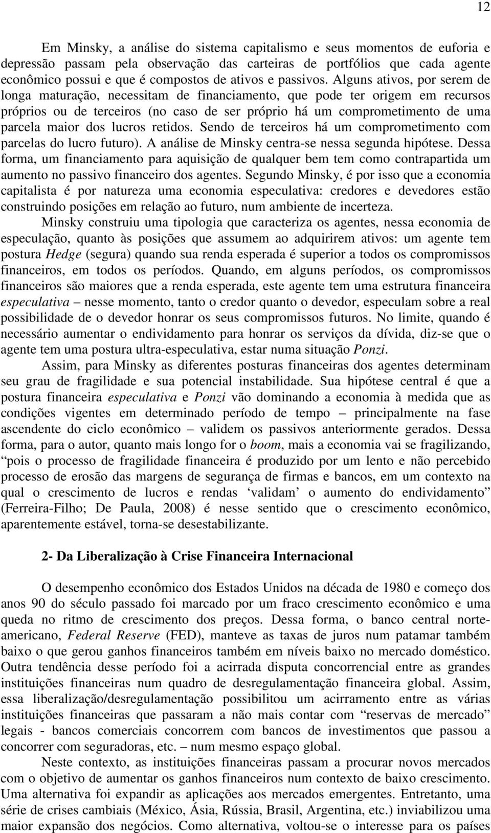 Alguns ativos, por serem de longa maturação, necessitam de financiamento, que pode ter origem em recursos próprios ou de terceiros (no caso de ser próprio há um comprometimento de uma parcela maior