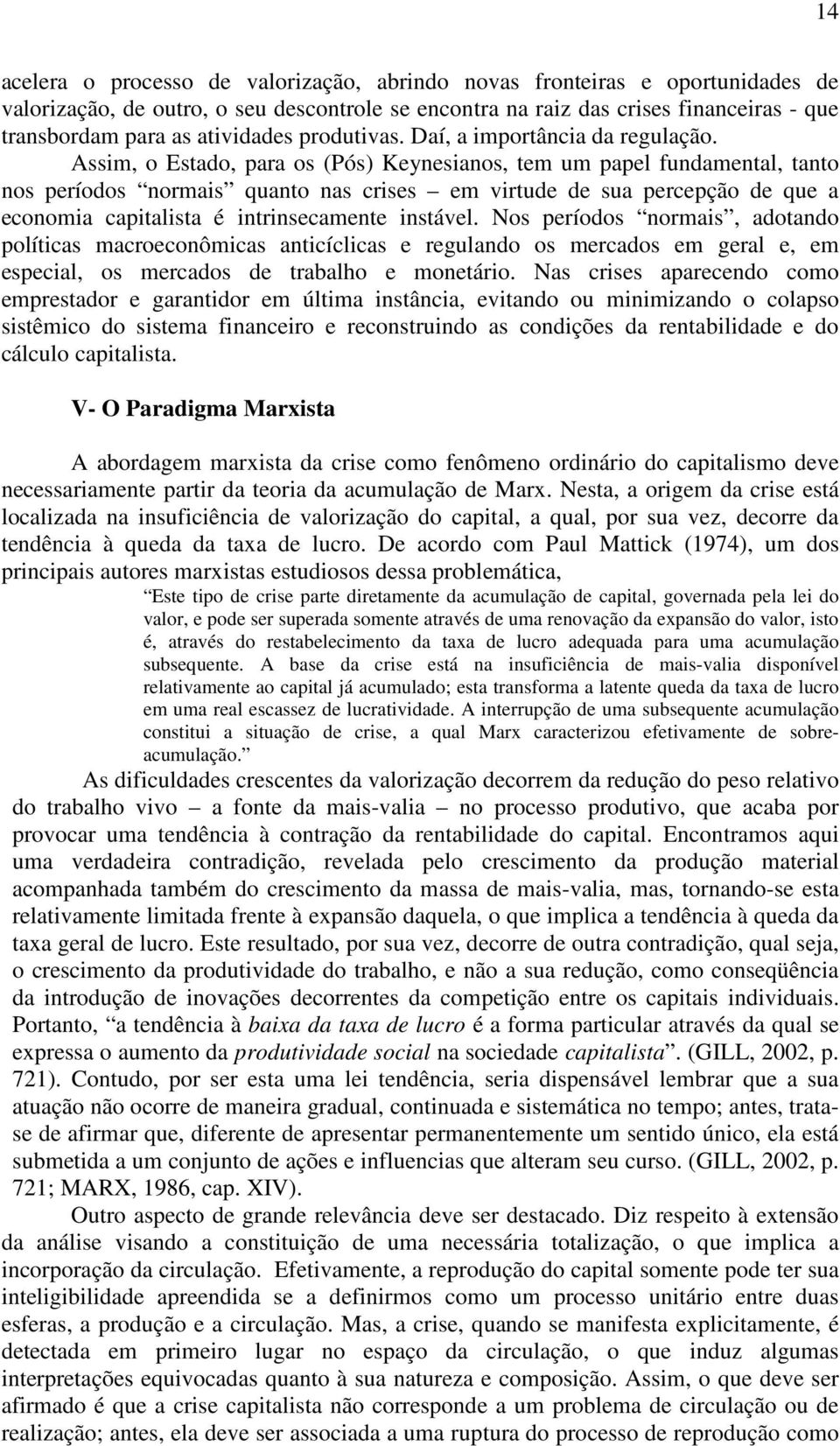 Assim, o Estado, para os (Pós) Keynesianos, tem um papel fundamental, tanto nos períodos normais quanto nas crises em virtude de sua percepção de que a economia capitalista é intrinsecamente instável.