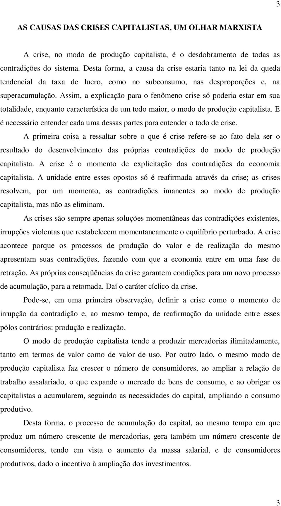 Assim, a explicação para o fenômeno crise só poderia estar em sua totalidade, enquanto característica de um todo maior, o modo de produção capitalista.