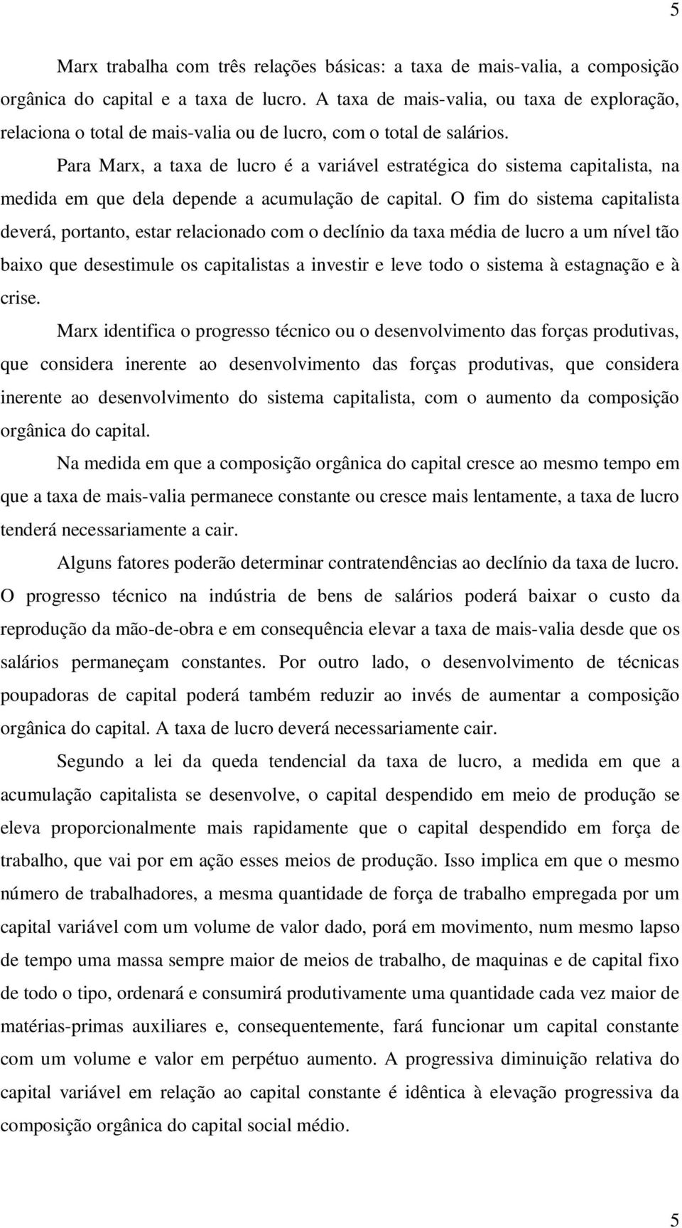 Para Marx, a taxa de lucro é a variável estratégica do sistema capitalista, na medida em que dela depende a acumulação de capital.