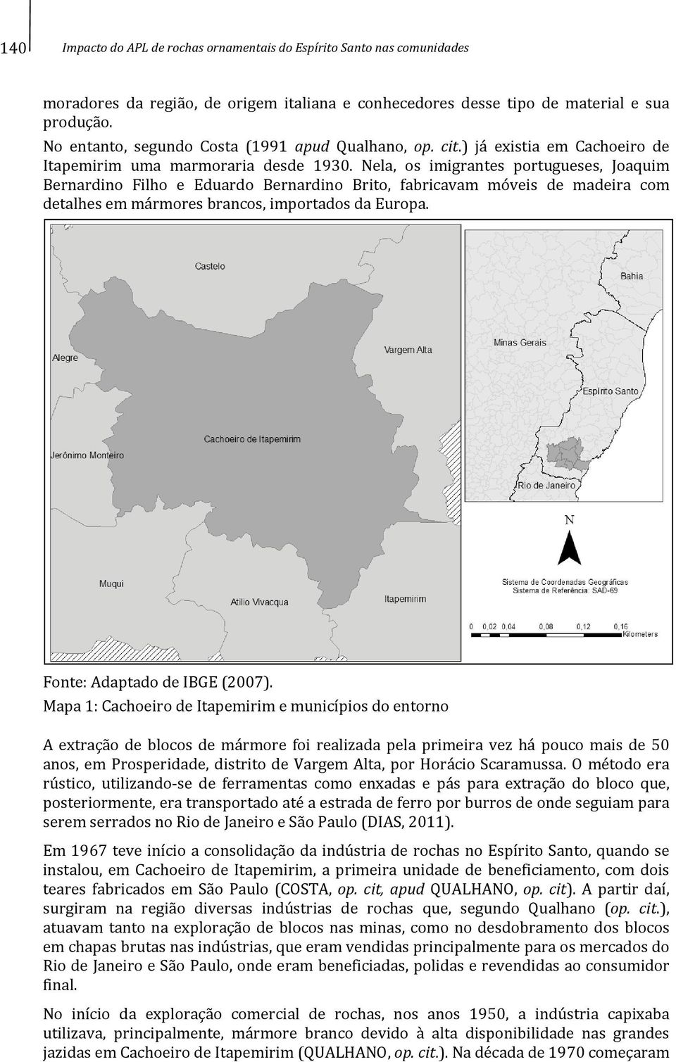 Nela, os imigrantes portugueses, Joaquim Bernardino Filho e Eduardo Bernardino Brito, fabricavam móveis de madeira com detalhes em mármores brancos, importados da Europa.