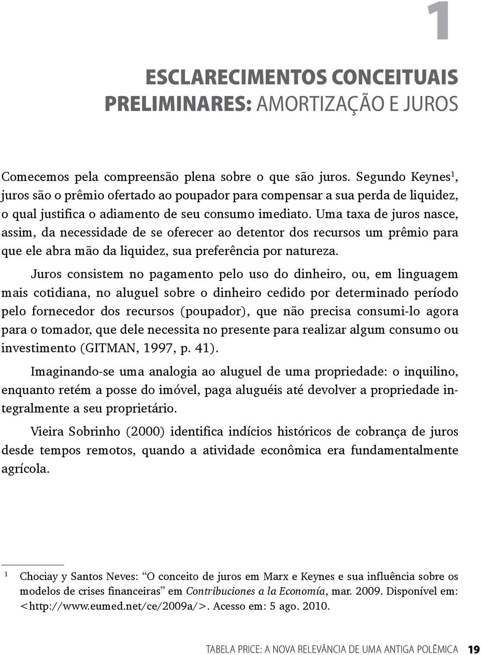 Uma taxa de juros nasce, assim, da necessidade de se oferecer ao detentor dos recursos um prêmio para que ele abra mão da liquidez, sua preferência por natureza.