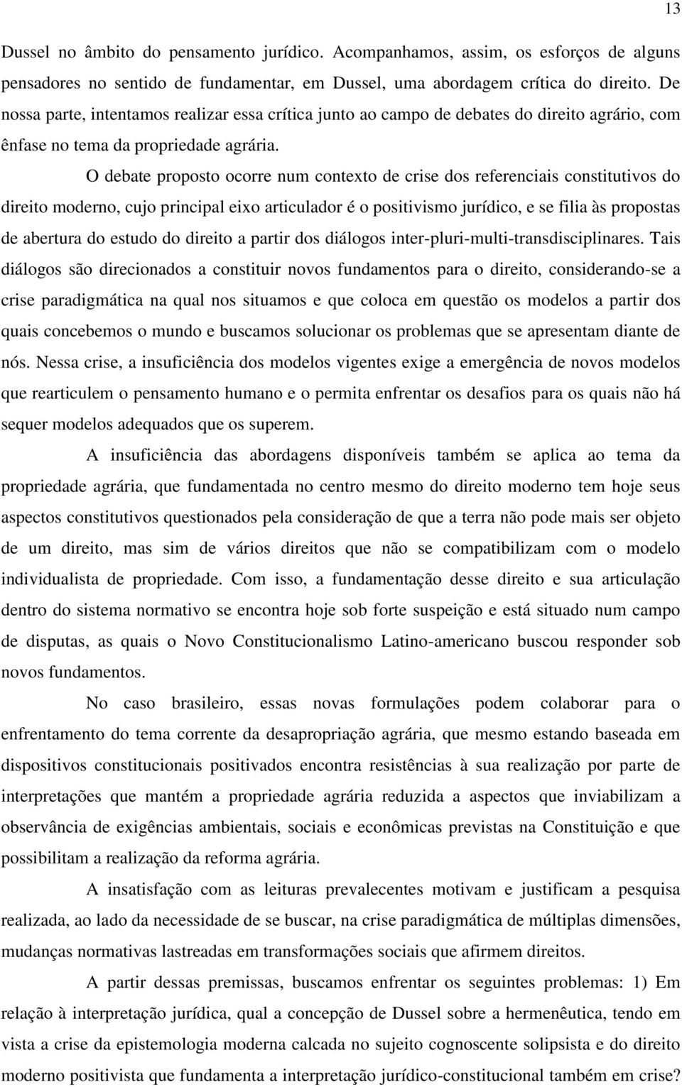 O debate proposto ocorre num contexto de crise dos referenciais constitutivos do direito moderno, cujo principal eixo articulador é o positivismo jurídico, e se filia às propostas de abertura do