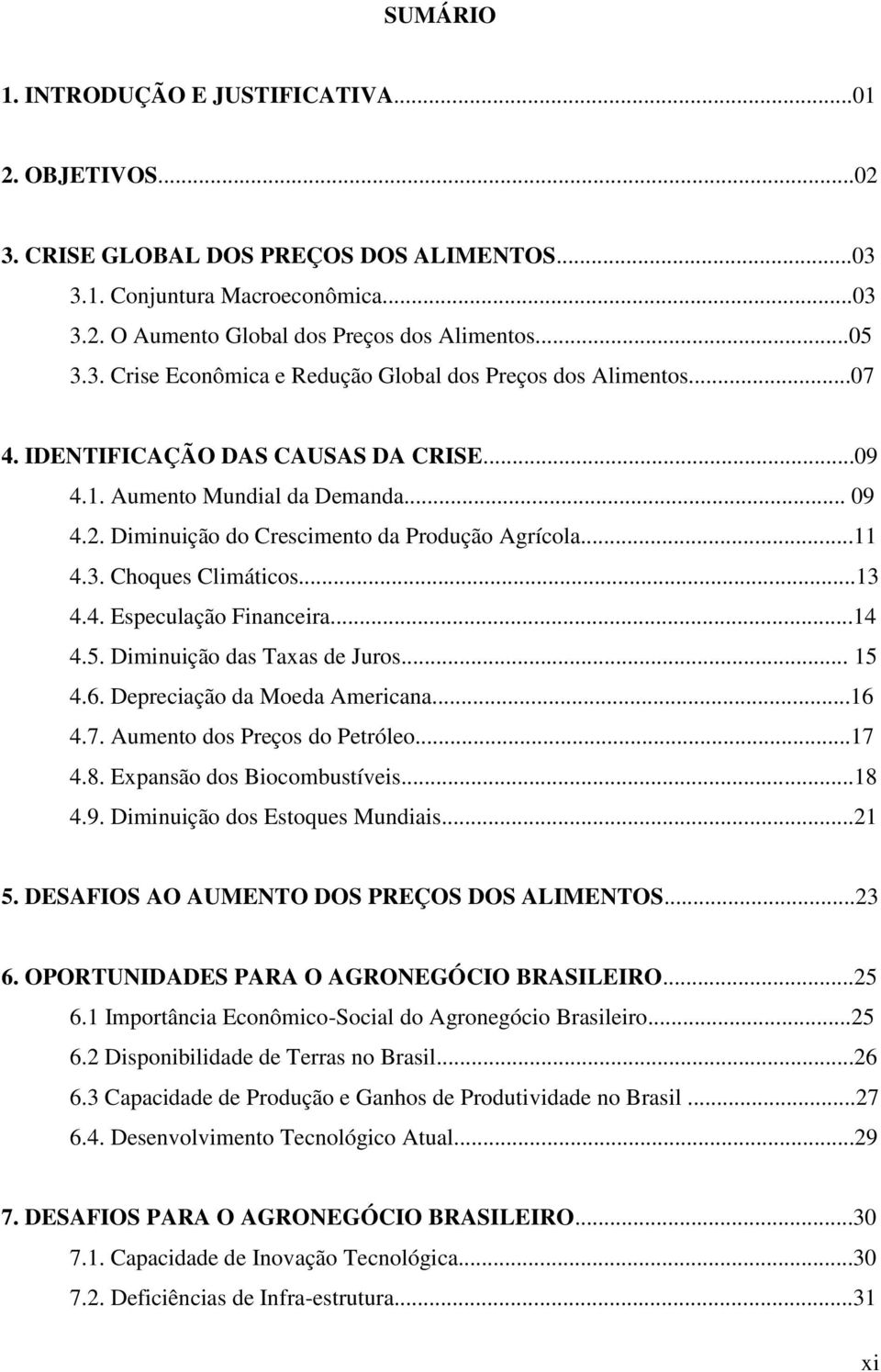 ..14 4.5. Diminuição das Taxas de Juros... 15 4.6. Depreciação da Moeda Americana...16 4.7. Aumento dos Preços do Petróleo...17 4.8. Expansão dos Biocombustíveis...18 4.9.