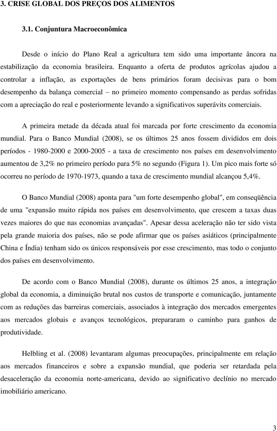 perdas sofridas com a apreciação do real e posteriormente levando a significativos superávits comerciais. A primeira metade da década atual foi marcada por forte crescimento da economia mundial.