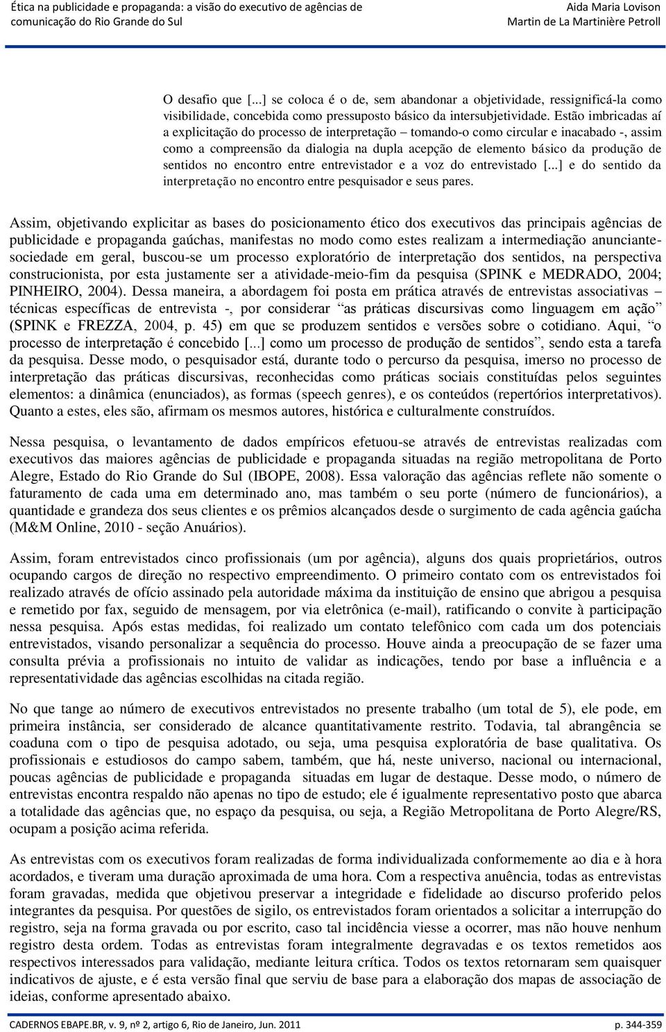 no encontro entre entrevistador e a voz do entrevistado [...] e do sentido da interpretação no encontro entre pesquisador e seus pares.