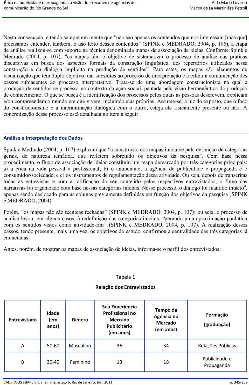 107), os mapas têm o objetivo de sistematizar o processo de análise das práticas discursivas em busca dos aspectos formais da construção linguística, dos repertórios utilizados nessa construção e da