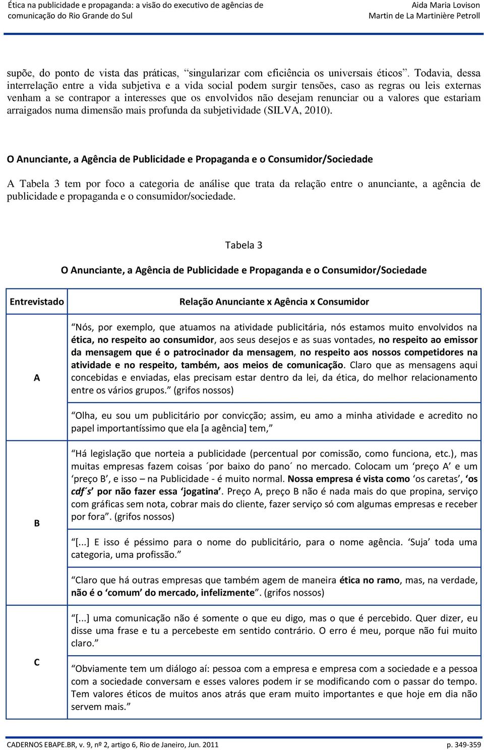 a valores que estariam arraigados numa dimensão mais profunda da subjetividade (SILVA, 2010).