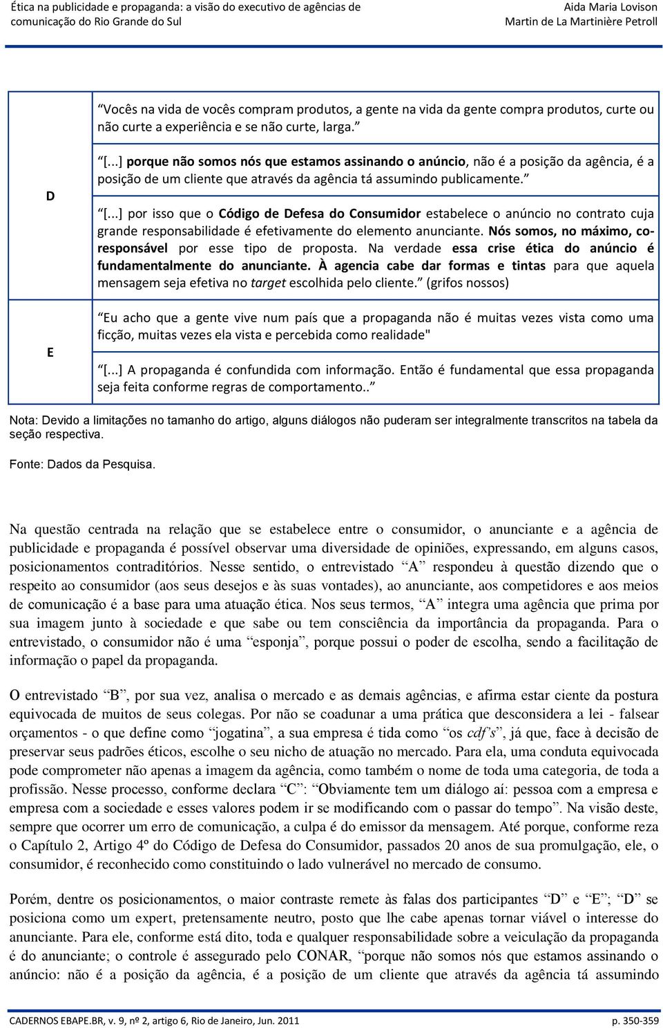 ..+ por isso que o Código de Defesa do Consumidor estabelece o anúncio no contrato cuja grande responsabilidade é efetivamente do elemento anunciante.