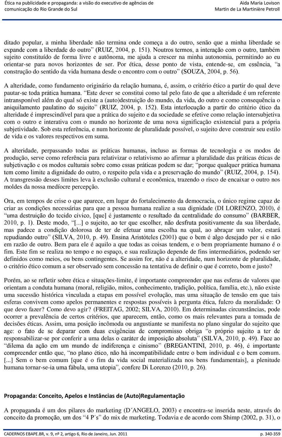 Por ética, desse ponto de vista, entende-se, em essência, a construção do sentido da vida humana desde o encontro com o outro (SOUZA, 2004, p. 56).