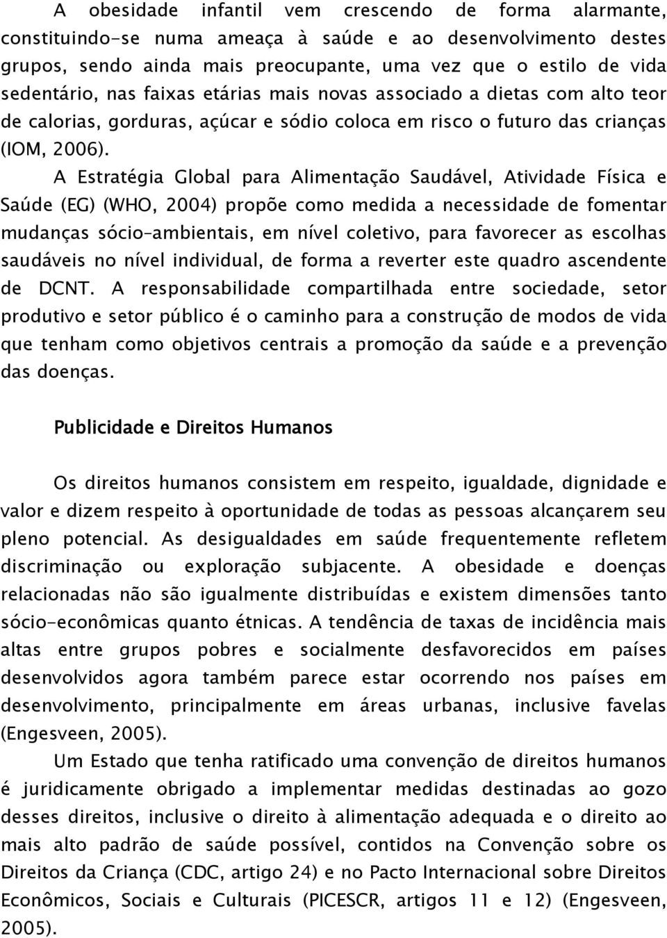 A Estratégia Global para Alimentação Saudável, Atividade Física e Saúde (EG) (WHO, 2004) propõe como medida a necessidade de fomentar mudanças sócio ambientais, em nível coletivo, para favorecer as