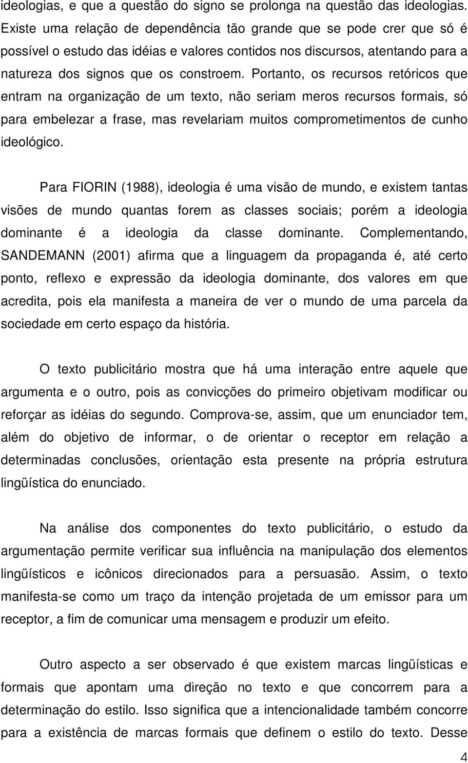 Portanto, os recursos retóricos que entram na organização de um texto, não seriam meros recursos formais, só para embelezar a frase, mas revelariam muitos comprometimentos de cunho ideológico.