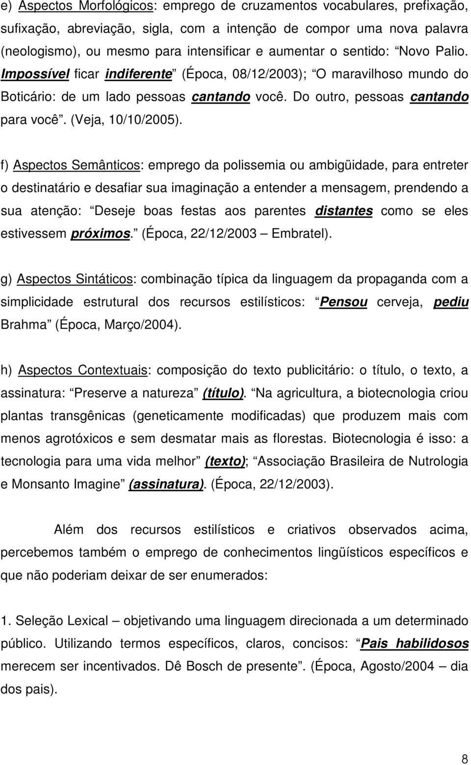 f) Aspectos Semânticos: emprego da polissemia ou ambigüidade, para entreter o destinatário e desafiar sua imaginação a entender a mensagem, prendendo a sua atenção: Deseje boas festas aos parentes