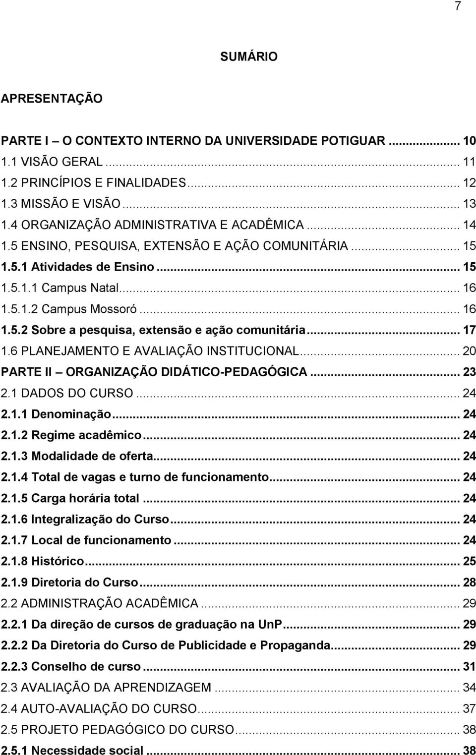 6 PLANEJAMENTO E AVALIAÇÃO INSTITUCIONAL... 0 PARTE II ORGANIZAÇÃO DIDÁTICO-PEDAGÓGICA... 3. DADOS DO CURSO... 4.. Denominação... 4.. Regime acadêmico... 4..3 Modalidade de oferta... 4..4 Total de vagas e turno de funcionamento.