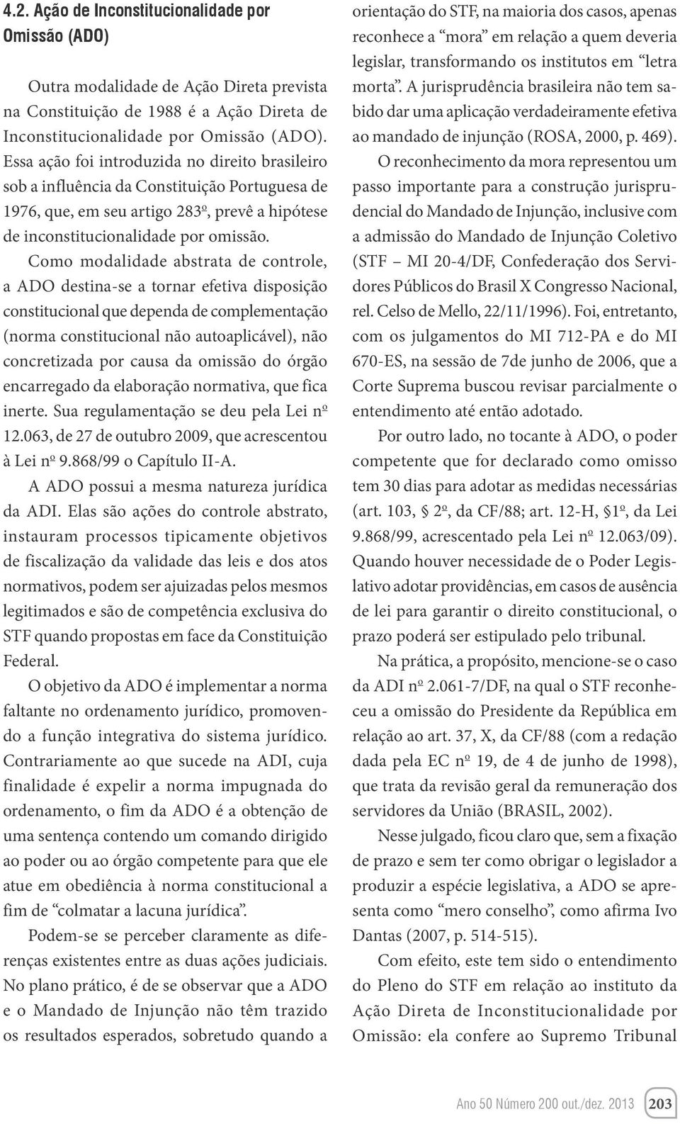 Como modalidade abstrata de controle, a ADO destina-se a tornar efetiva disposição constitucional que dependa de complementação (norma constitucional não autoaplicável), não concretizada por causa da