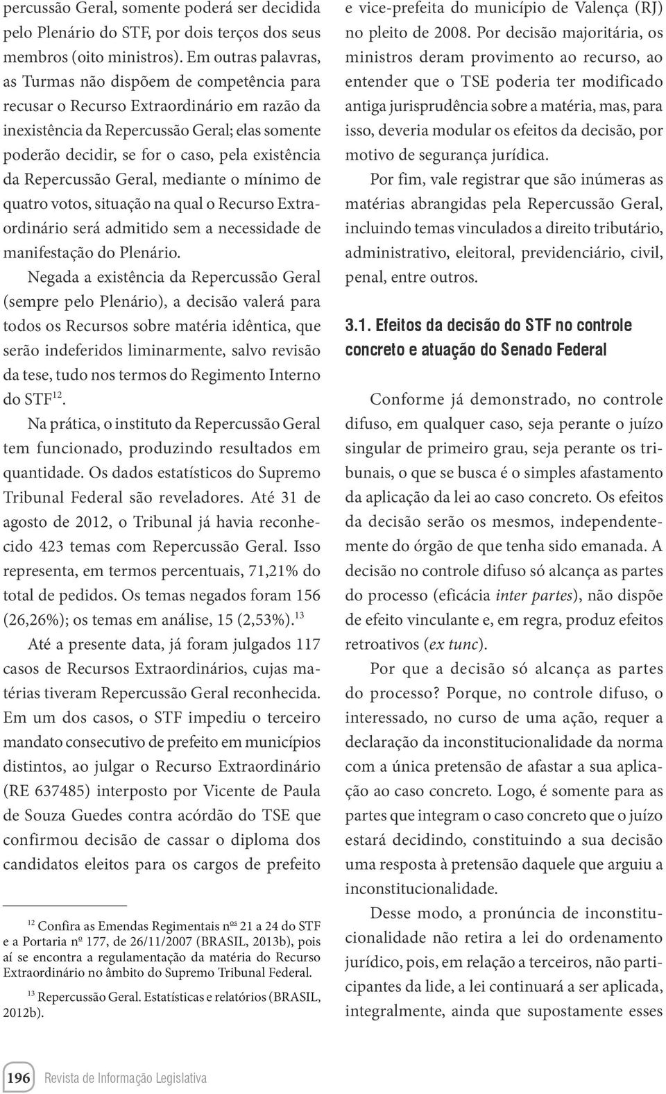 existência da Repercussão Geral, mediante o mínimo de quatro votos, situação na qual o Recurso Extraordinário será admitido sem a necessidade de manifestação do Plenário.