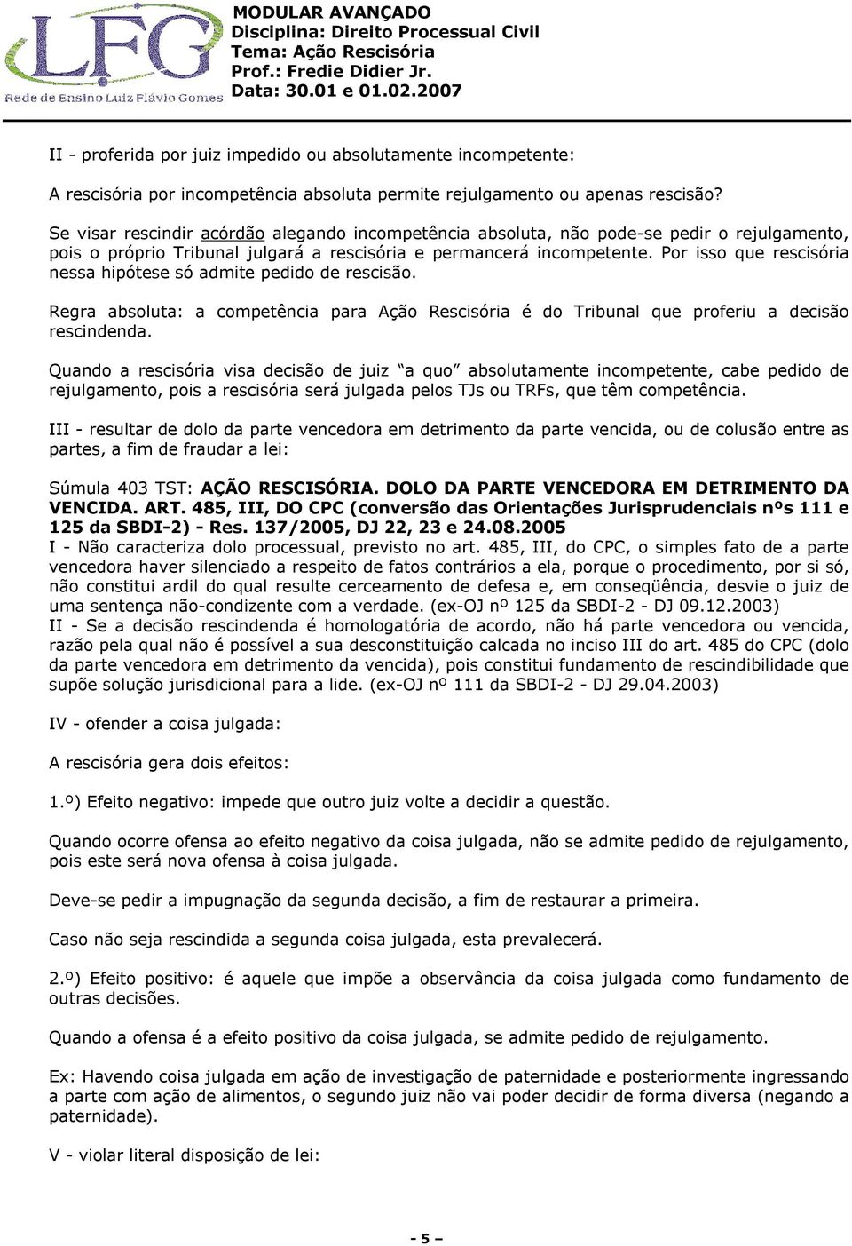 Por isso que rescisória nessa hipótese só admite pedido de rescisão. Regra absoluta: a competência para Ação Rescisória é do Tribunal que proferiu a decisão rescindenda.