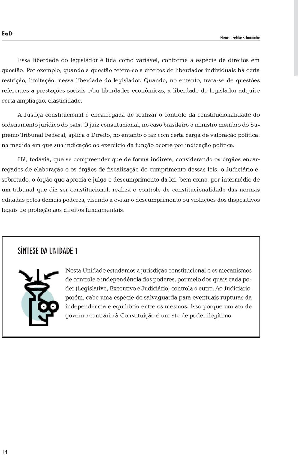 Quando, no entanto, trata-se de questões referentes a prestações sociais e/ou liberdades econômicas, a liberdade do legislador adquire certa ampliação, elasticidade.