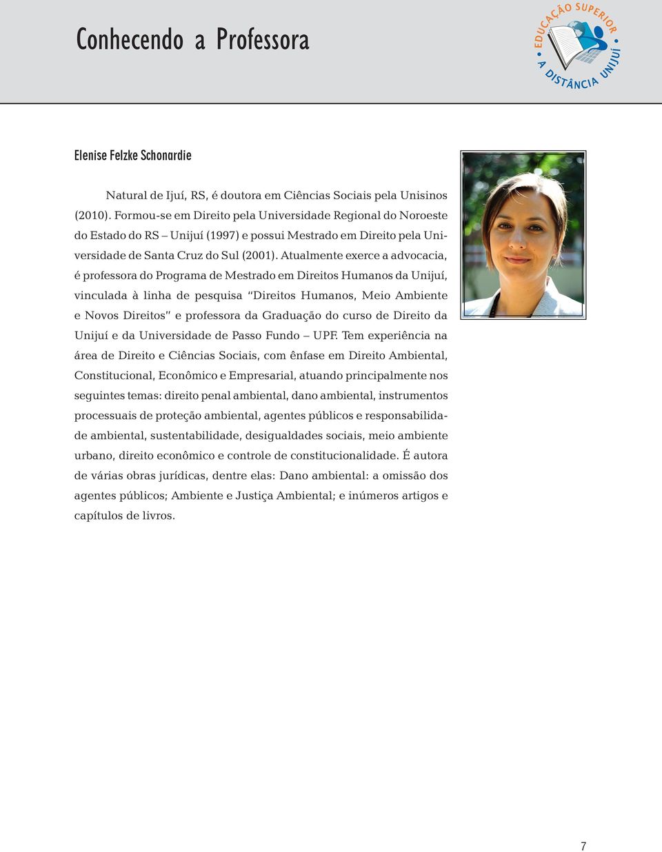 Atualmente exerce a advocacia, é professora do Programa de Mestrado em Direitos Humanos da Unijuí, vinculada à linha de pesquisa Direitos Humanos, Meio Ambiente e Novos Direitos e professora da