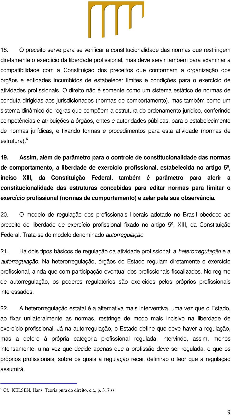 O direito não é somente como um sistema estático de normas de conduta dirigidas aos jurisdicionados (normas de comportamento), mas também como um sistema dinâmico de regras que compõem a estrutura do