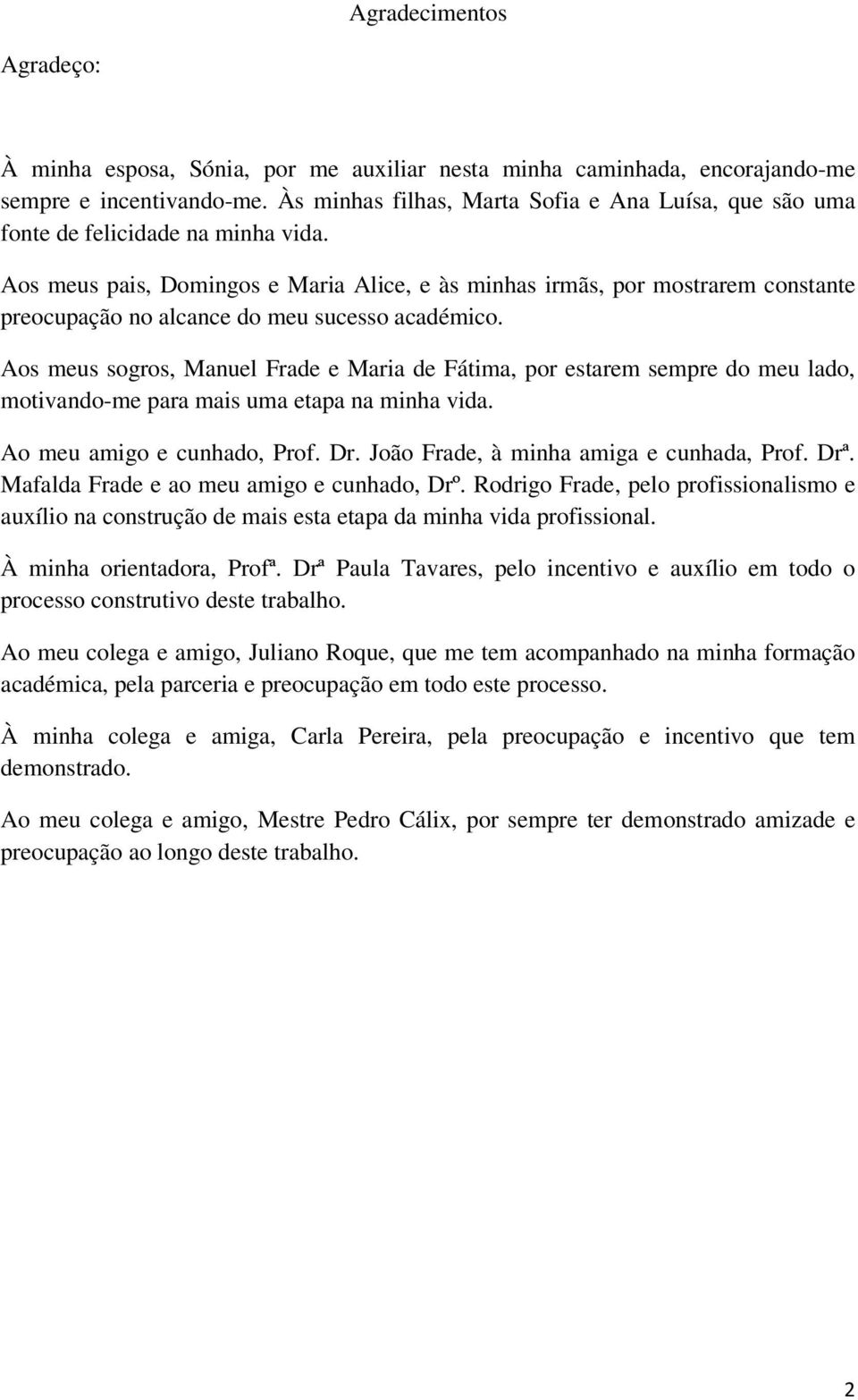 Aos meus pais, Domingos e Maria Alice, e às minhas irmãs, por mostrarem constante preocupação no alcance do meu sucesso académico.